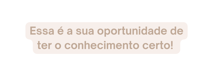 Essa é a sua oportunidade de ter o conhecimento certo